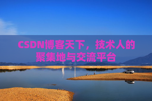 CSDN博客天下,技术人的聚集地与交流平台