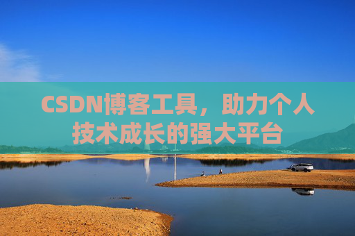 CSDN博客工具,助力个人技术成长的强大平台 CSDN博客工具,助力个人技术成长的强大平台